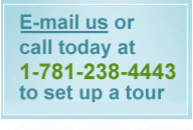 E-mail us or call today at 1-781-238-4443 to set up a tour